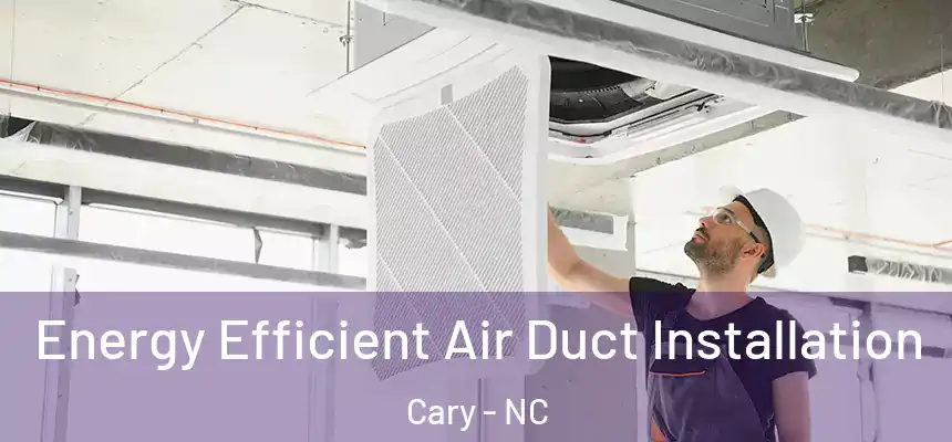 Energy Efficient Air Duct Installation Cary - NC